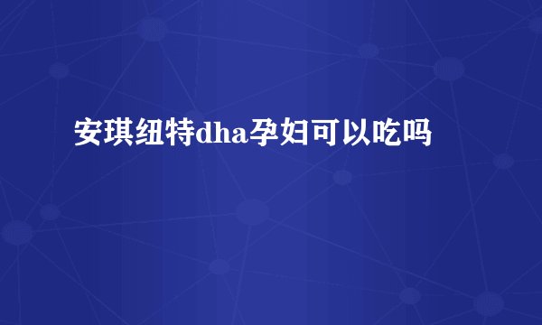 安琪纽特dha孕妇可以吃吗