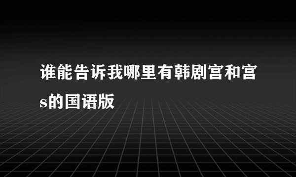 谁能告诉我哪里有韩剧宫和宫s的国语版