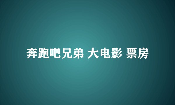 奔跑吧兄弟 大电影 票房
