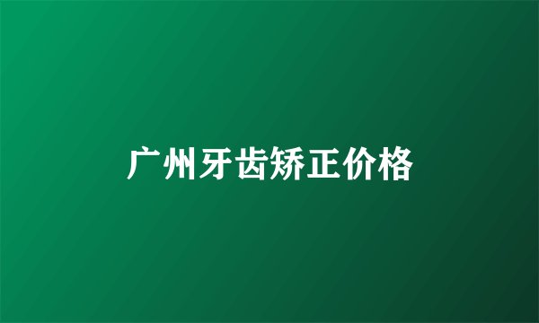 广州牙齿矫正价格