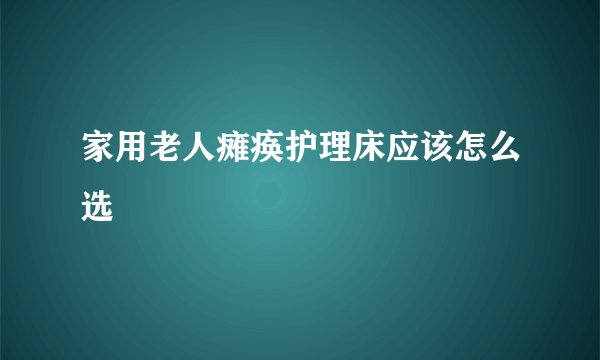 家用老人瘫痪护理床应该怎么选
