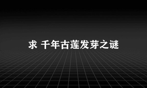 求 千年古莲发芽之谜