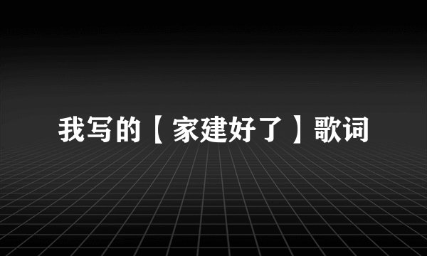 我写的【家建好了】歌词