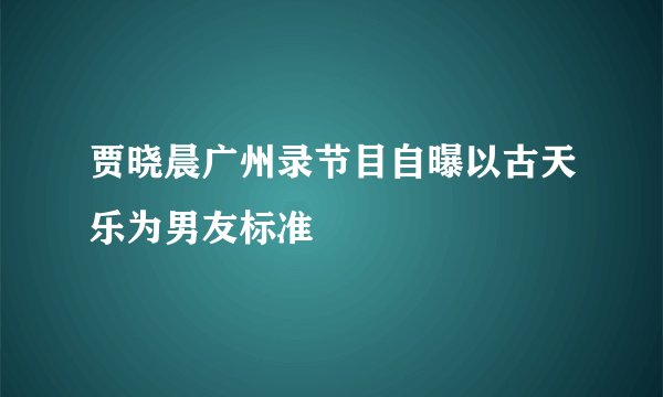 贾晓晨广州录节目自曝以古天乐为男友标准