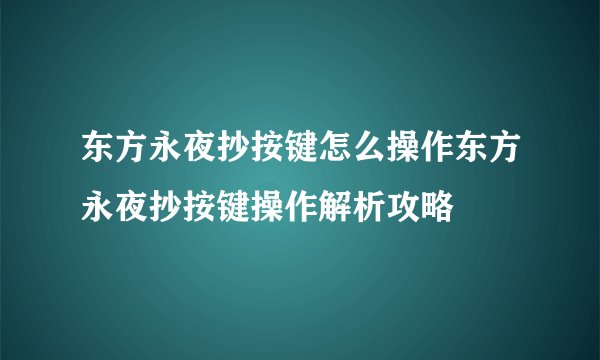 东方永夜抄按键怎么操作东方永夜抄按键操作解析攻略