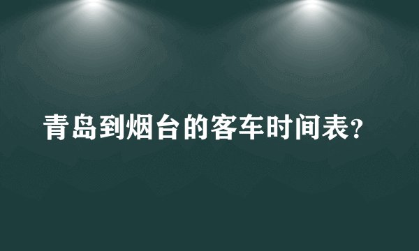 青岛到烟台的客车时间表？