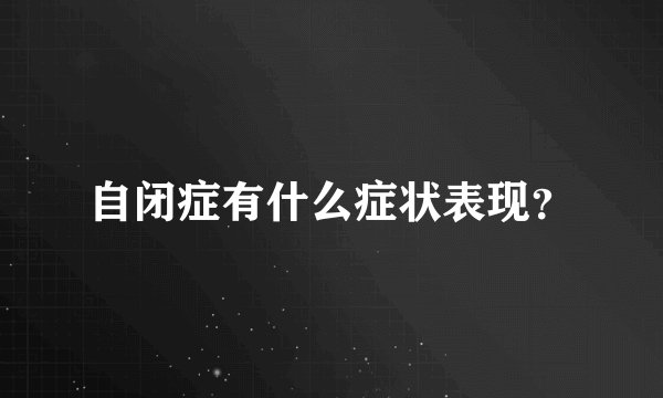 自闭症有什么症状表现?