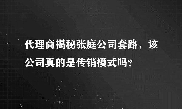 代理商揭秘张庭公司套路,该公司真的是传销模式吗?