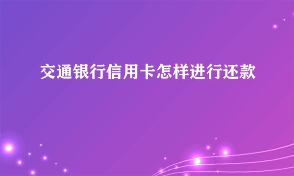 交通银行信用卡怎样进行还款