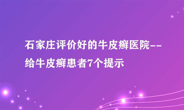 石家庄评价好的牛皮癣医院--给牛皮癣患者7个提示