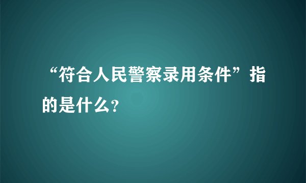 “符合人民警察录用条件”指的是什么？