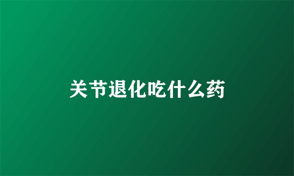 关节退化吃什么药