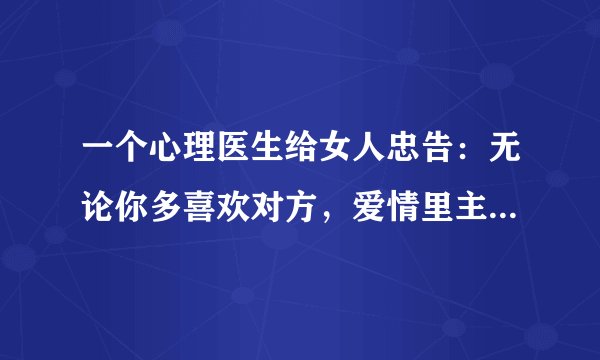 一个心理医生给女人忠告:无论你多喜欢对方,爱情里主动必须是男人
