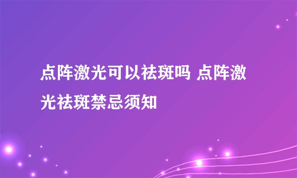 点阵激光可以祛斑吗 点阵激光祛斑禁忌须知