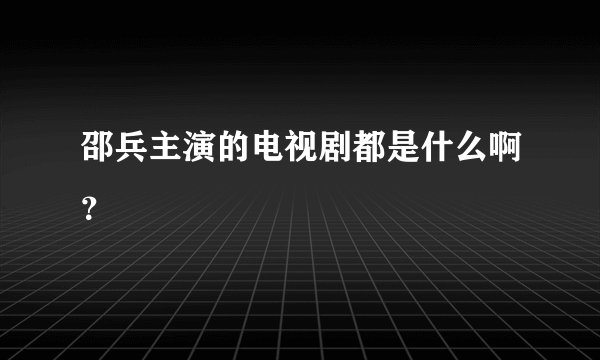 邵兵主演的电视剧都是什么啊？