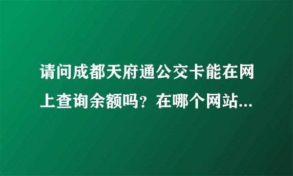 请问成都天府通公交卡能在网上查询余额吗？在哪个网站能查询？