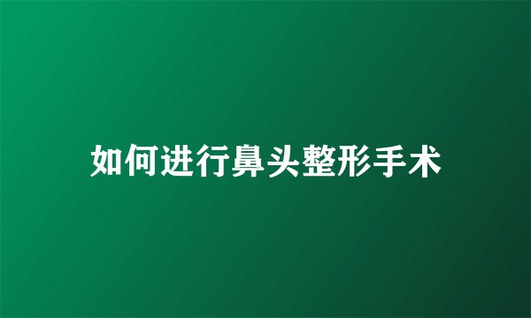 如何进行鼻头整形手术