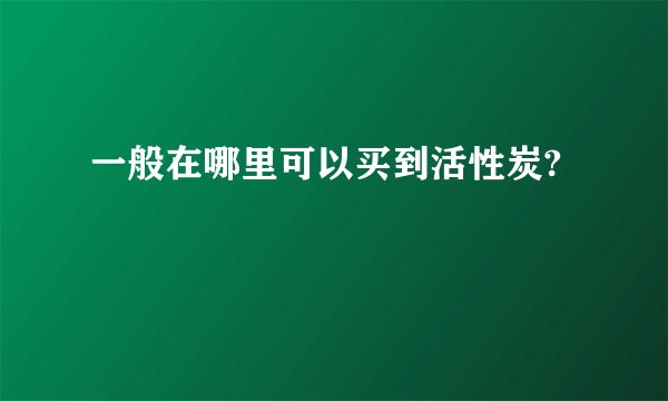 一般在哪里可以买到活性炭?