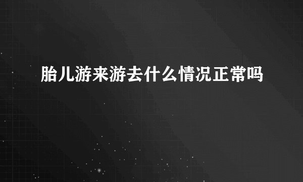 胎儿游来游去什么情况正常吗