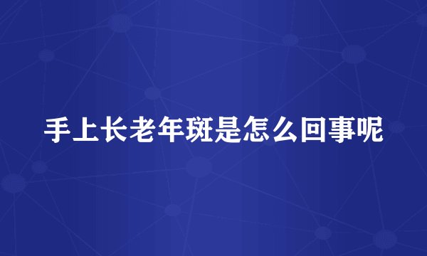 手上长老年斑是怎么回事呢