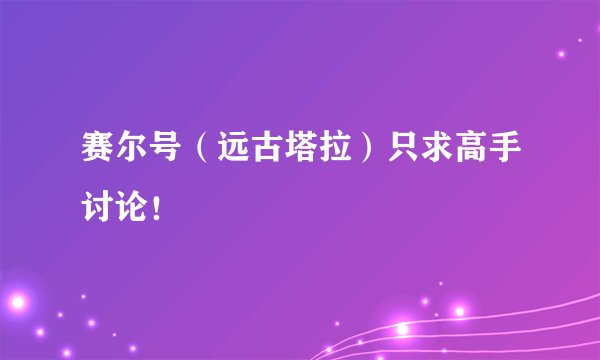 赛尔号（远古塔拉）只求高手讨论！