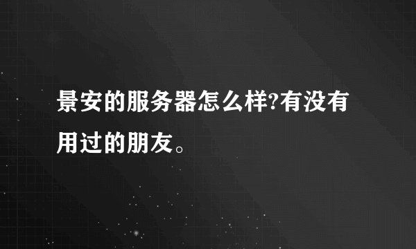 景安的服务器怎么样?有没有用过的朋友。