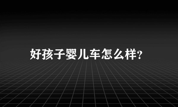 好孩子婴儿车怎么样？