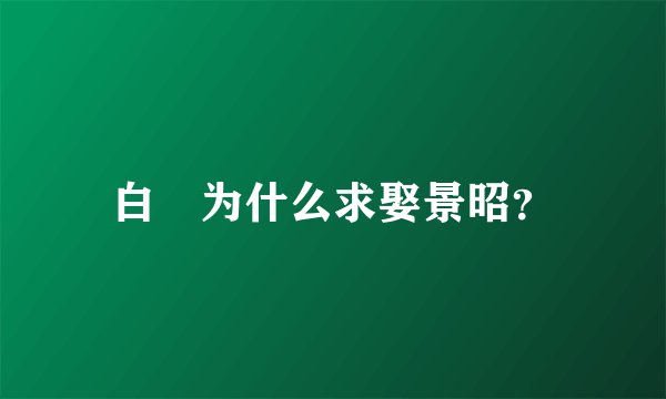 白玦为什么求娶景昭？