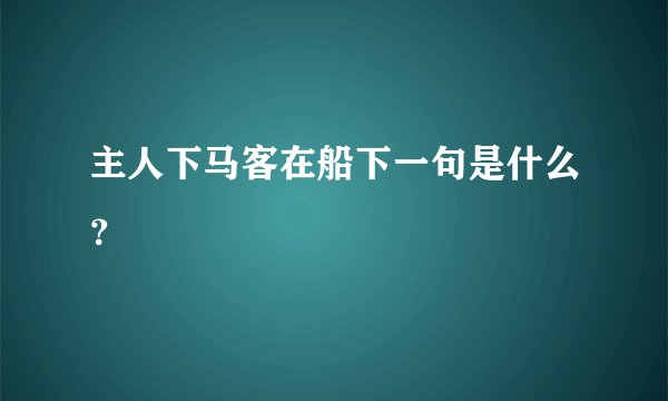 主人下马客在船下一句是什么？