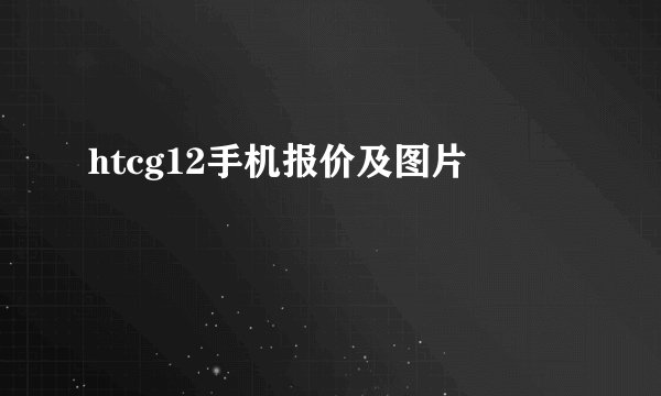 htcg12手机报价及图片