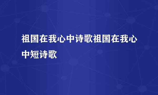祖国在我心中诗歌祖国在我心中短诗歌