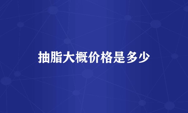 抽脂大概价格是多少