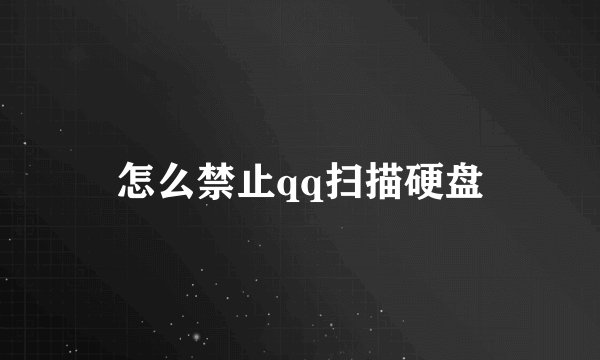 怎么禁止qq扫描硬盘