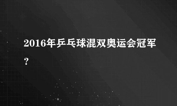 2016年乒乓球混双奥运会冠军？