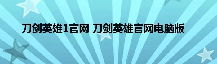刀剑英雄1官网 刀剑英雄官网电脑版