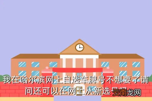哈尔滨网上选车牌号，我在哈尔滨网上自选车牌号不想要了请问还可以在网上从新选号吗