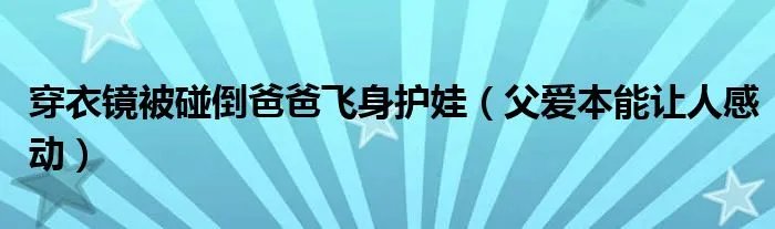 穿衣镜被碰倒爸爸飞身护娃（父爱本能让人感动）