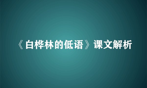 《白桦林的低语》课文解析