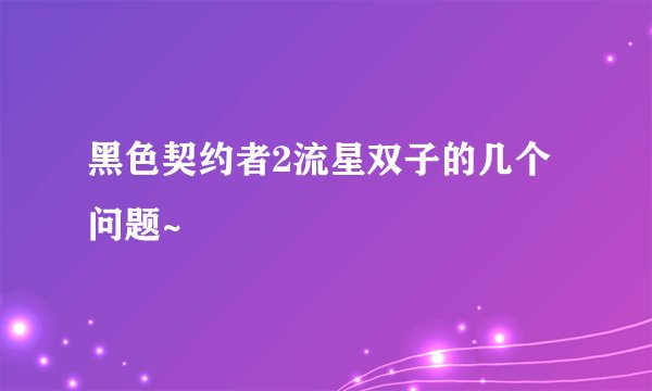 黑色契约者2流星双子的几个问题~