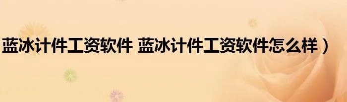 蓝冰计件工资软件 蓝冰计件工资软件怎么样）