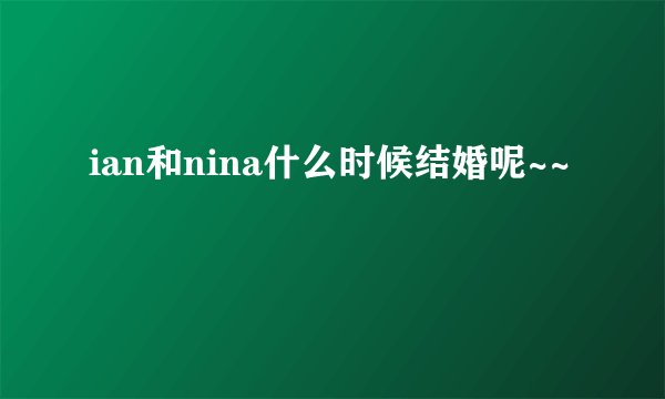 ian和nina什么时候结婚呢~~