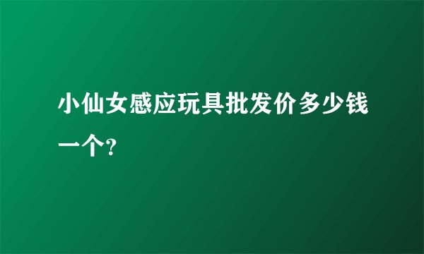 小仙女感应玩具批发价多少钱一个?