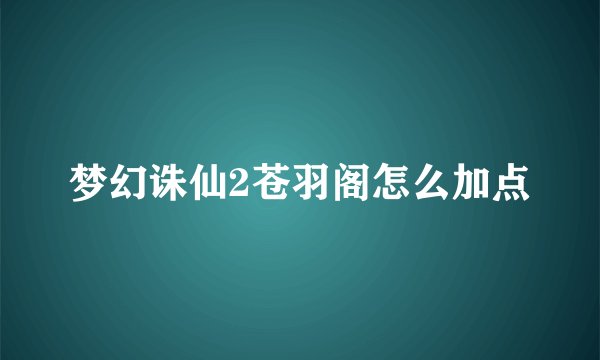 梦幻诛仙2苍羽阁怎么加点