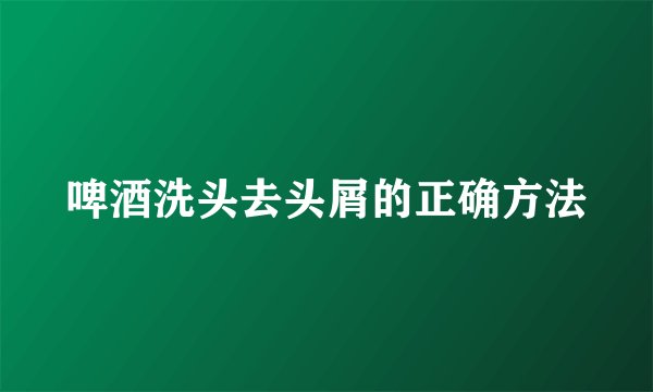啤酒洗头去头屑的正确方法