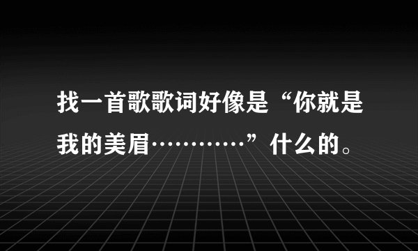 找一首歌歌词好像是“你就是我的美眉…………”什么的。