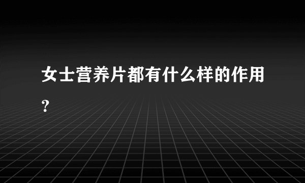 女士营养片都有什么样的作用？