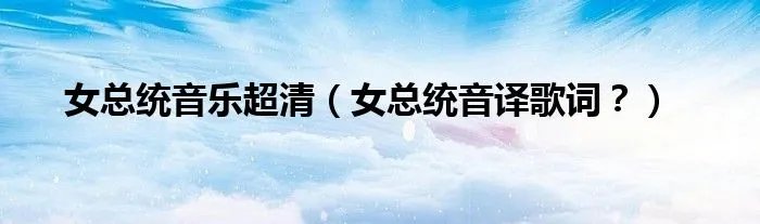 女总统音乐超清（女总统音译歌词？）