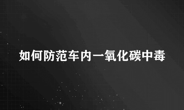 如何防范车内一氧化碳中毒