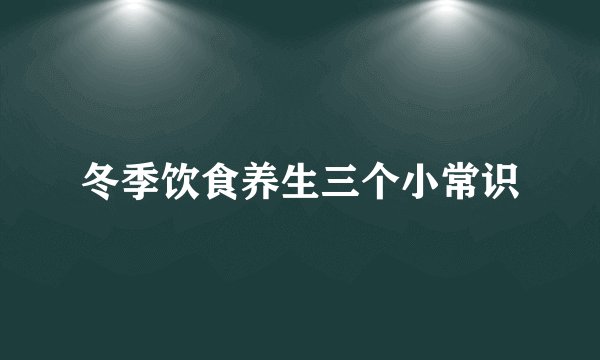 冬季饮食养生三个小常识