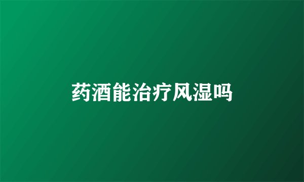 药酒能治疗风湿吗